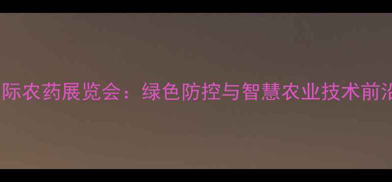 图片 上海国际农药展览会：绿色防控与智慧农业技术前沿盘点2