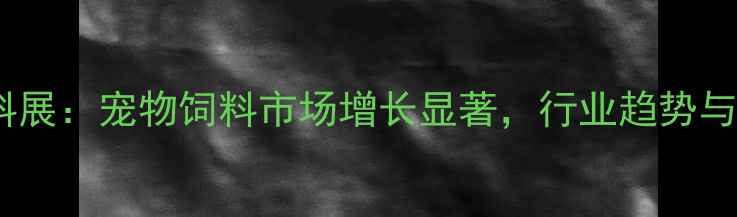 图片 上海国际饲料展：宠物饲料市场增长显著，行业趋势与投资机会全2