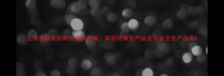 图片 上海悦联农药制剂技术升级：高效环保型产品全与安全生产指南2