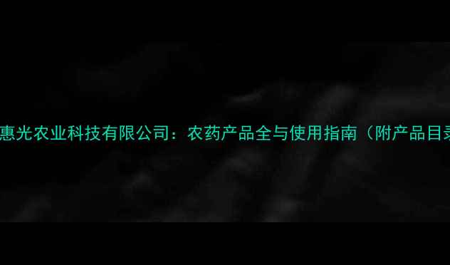 图片 上海惠光农业科技有限公司：农药产品全与使用指南（附产品目录）2