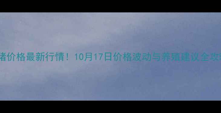图片 上海生猪价格最新行情！10月17日价格波动与养殖建议全攻略🔥🐷1
