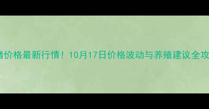 图片 上海生猪价格最新行情！10月17日价格波动与养殖建议全攻略🔥🐷2