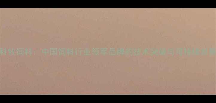 图片 上海科牧饲料：中国饲料行业领军品牌的技术突破与可持续发展实践