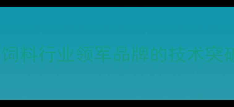 图片 上海科牧饲料：中国饲料行业领军品牌的技术突破与可持续发展实践1
