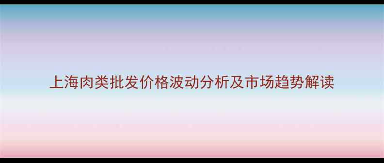 图片 上海肉类批发价格波动分析及市场趋势解读