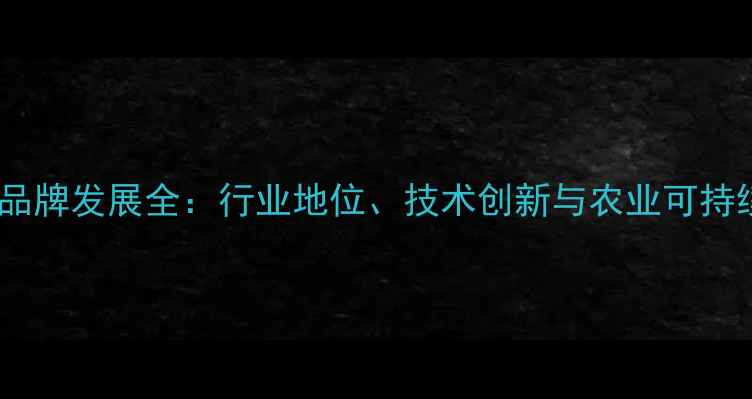 图片 上海饲料厂品牌发展全：行业地位、技术创新与农业可持续发展路径1