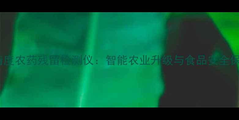 图片 上海高精度农药残留检测仪：智能农业升级与食品安全保障指南1