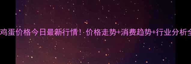 图片 上海鸡蛋价格今日最新行情！价格走势+消费趋势+行业分析全🥚1