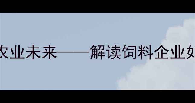 图片 上海鼎牛饲料：科技引领农业未来——解读饲料企业如何通过创新驱动乡村振兴