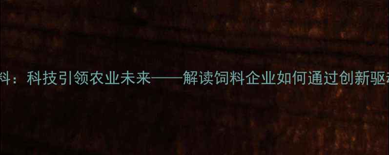 图片 上海鼎牛饲料：科技引领农业未来——解读饲料企业如何通过创新驱动乡村振兴2