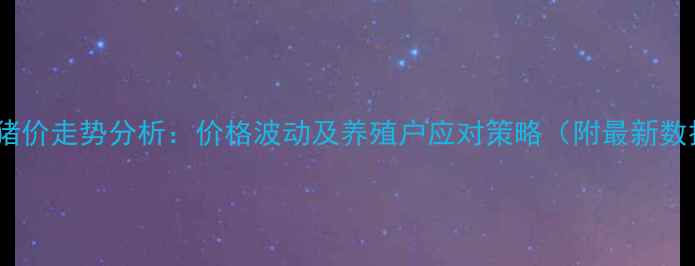 图片 上高猪价走势分析：价格波动及养殖户应对策略（附最新数据）1