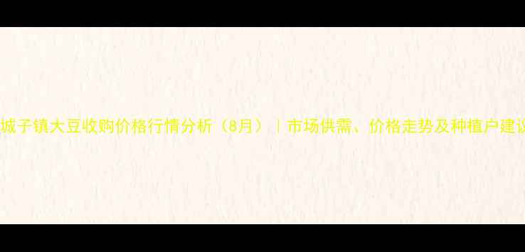 图片 下城子镇大豆收购价格行情分析（8月）｜市场供需、价格走势及种植户建议2