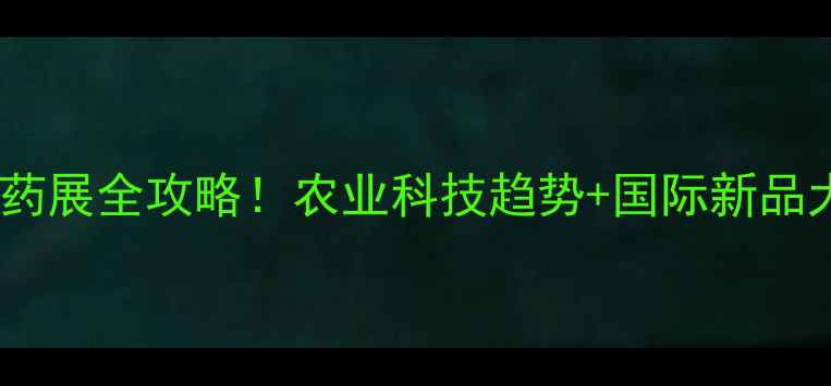图片 世界农药展全攻略！农业科技趋势+国际新品大🔥🌱2