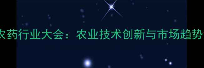 图片 东北农药行业大会：农业技术创新与市场趋势深度1