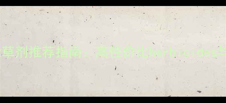 图片 东北地区水田除草剂推荐指南：高性价比herbicides与科学用药技巧2