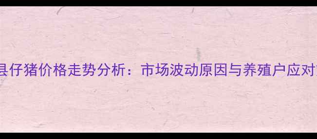图片 东海县仔猪价格走势分析：市场波动原因与养殖户应对策略2