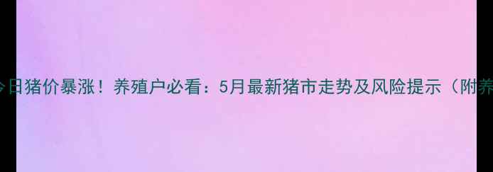 图片 东海温氏今日猪价暴涨！养殖户必看：5月最新猪市走势及风险提示（附养殖建议）1