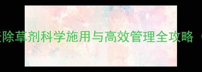 图片 东营市小麦除草剂科学施用与高效管理全攻略（最新版）2
