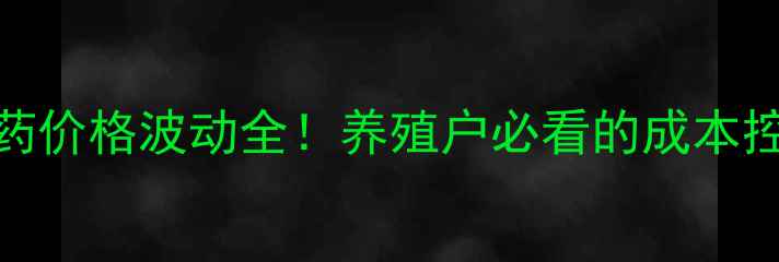 图片 中国兽药价格波动全！养殖户必看的成本控制指南
