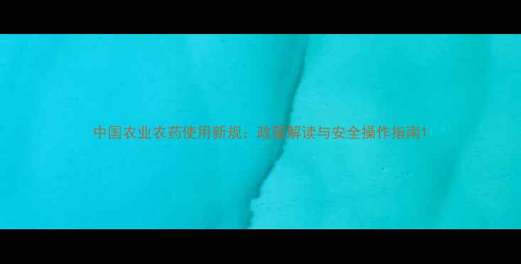 图片 中国农业农药使用新规：政策解读与安全操作指南1