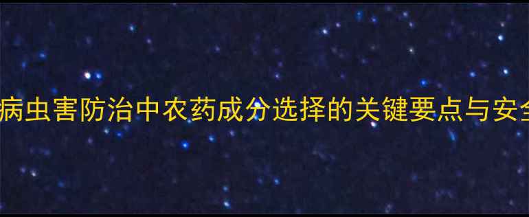 图片 中国农业：病虫害防治中农药成分选择的关键要点与安全用药指南2