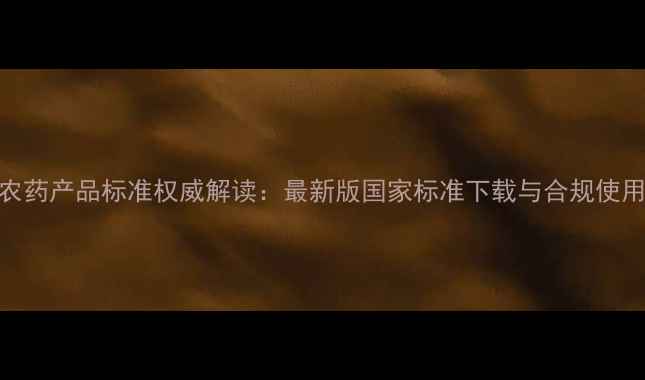 图片 中国农药产品标准权威解读：最新版国家标准下载与合规使用指南