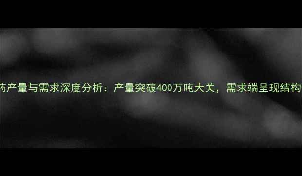 图片 中国农药产量与需求深度分析：产量突破400万吨大关，需求端呈现结构性变革1