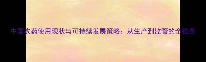 图片 中国农药使用现状与可持续发展策略：从生产到监管的全链条
