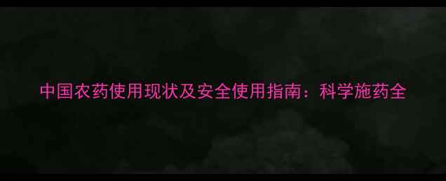 图片 中国农药使用现状及安全使用指南：科学施药全