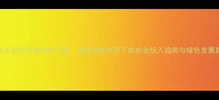 图片 中国农药使用量持续下降：减量增效政策下的农业投入趋势与绿色发展路径