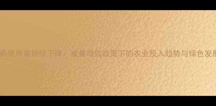 图片 中国农药使用量持续下降：减量增效政策下的农业投入趋势与绿色发展路径1
