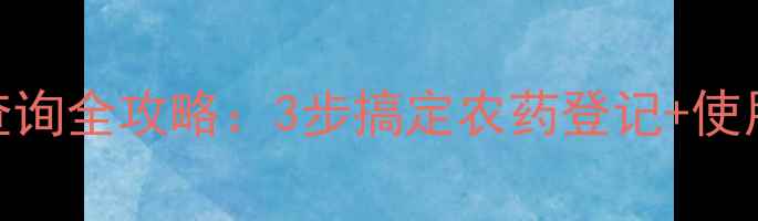 图片 中国农药信息网查询全攻略：3步搞定农药登记+使用指南+安全提示1