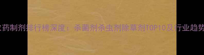 图片 中国农药制剂排行榜深度：杀菌剂杀虫剂除草剂TOP10及行业趋势报告2