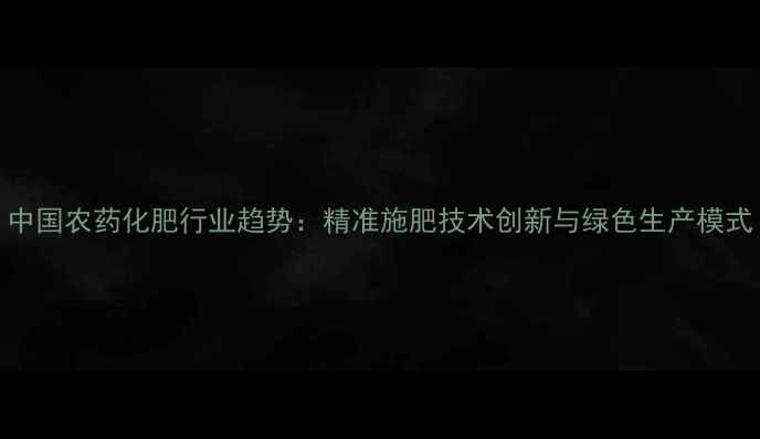 图片 中国农药化肥行业趋势：精准施肥技术创新与绿色生产模式