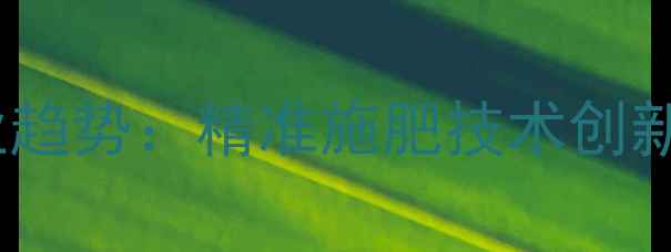 图片 中国农药化肥行业趋势：精准施肥技术创新与绿色生产模式2