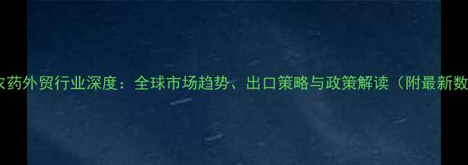 图片 中国农药外贸行业深度：全球市场趋势、出口策略与政策解读（附最新数据）2