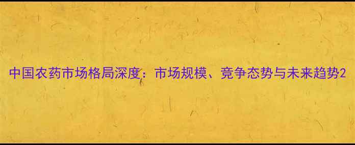 图片 中国农药市场格局深度：市场规模、竞争态势与未来趋势2