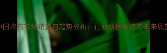 图片 中国农药市场销量与趋势分析：行业数据解读与未来展望