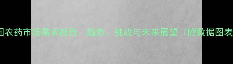 图片 中国农药市场需求报告：趋势、挑战与未来展望（附数据图表）2