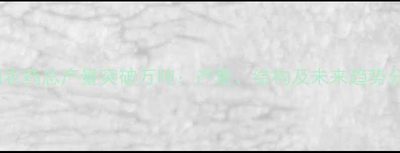 图片 中国农药总产量突破万吨：产量、结构及未来趋势分析2
