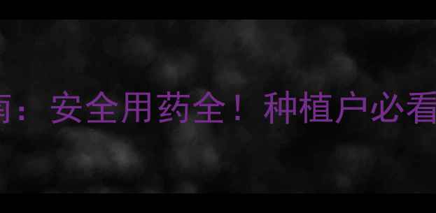 图片 中国农药成分查询指南：安全用药全！种植户必看的6大成分与使用技巧