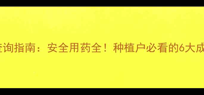 图片 中国农药成分查询指南：安全用药全！种植户必看的6大成分与使用技巧2