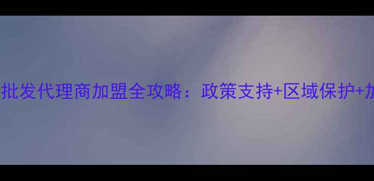 图片 中国农药批发代理商加盟全攻略：政策支持+区域保护+加盟流程1