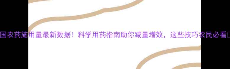 图片 中国农药施用量最新数据！科学用药指南助你减量增效，这些技巧农民必看🌾2