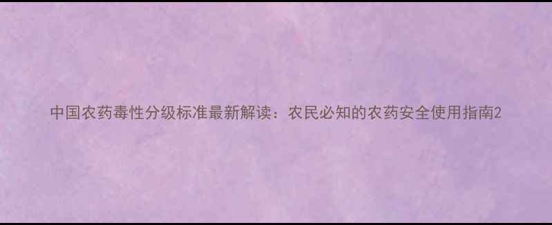图片 中国农药毒性分级标准最新解读：农民必知的农药安全使用指南2