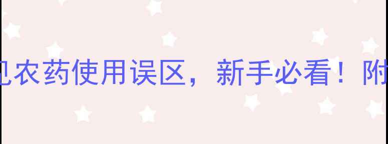 图片 中国农药百科｜10大常见农药使用误区，新手必看！附安全操作指南（附图）1
