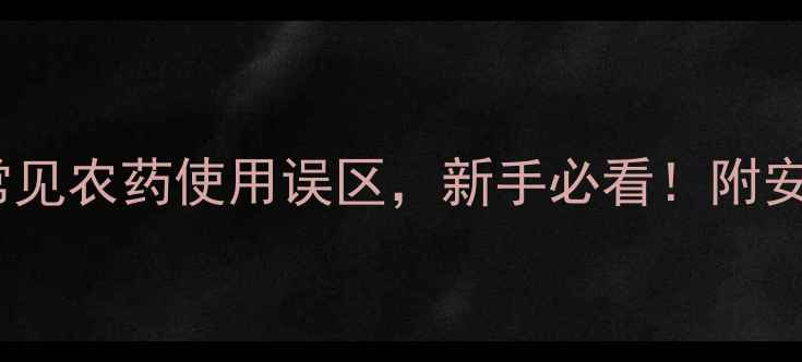 图片 中国农药百科｜10大常见农药使用误区，新手必看！附安全操作指南（附图）2