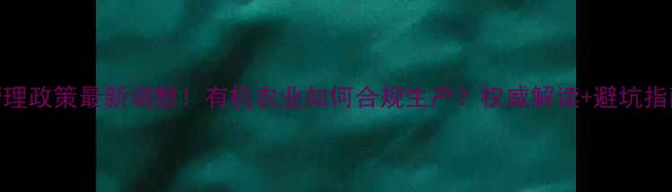 图片 中国农药管理政策最新调整！有机农业如何合规生产？权威解读+避坑指南全公开！