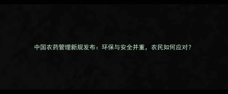 图片 中国农药管理新规发布：环保与安全并重，农民如何应对？