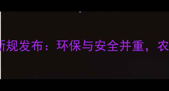 图片 中国农药管理新规发布：环保与安全并重，农民如何应对？1